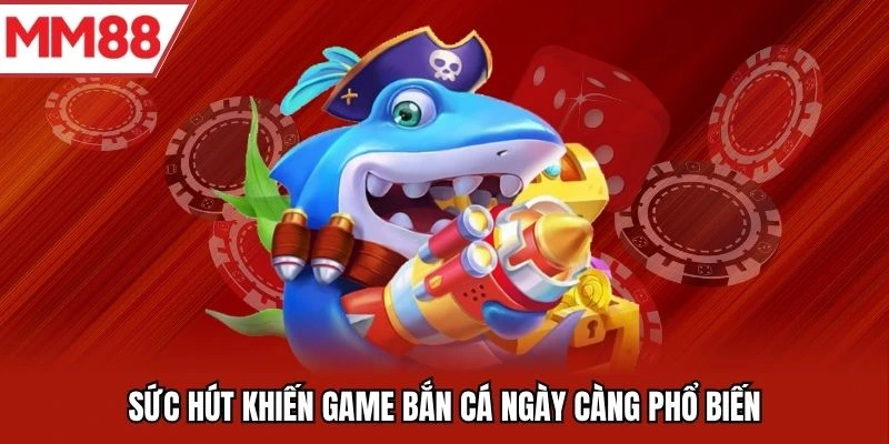 Sức hút khiến game bắn cá ngày càng phổ biến